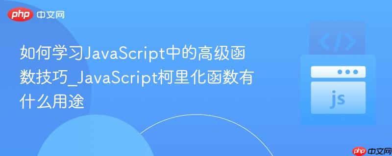 如何学习JavaScript中的高级函数技巧_JavaScript柯里化函数有什么用途