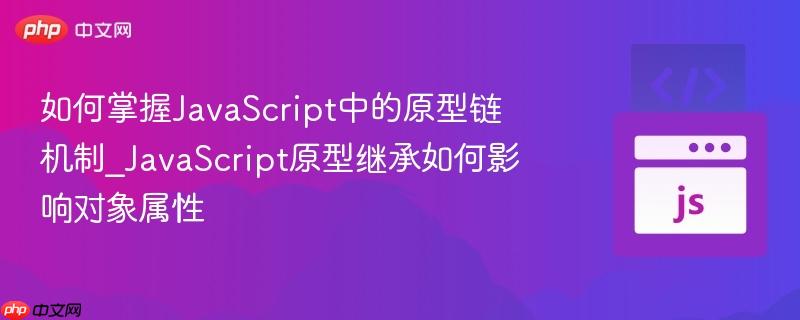 如何掌握JavaScript中的原型链机制_JavaScript原型继承如何影响对象属性