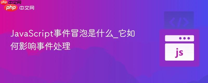 JavaScript事件冒泡是什么_它如何影响事件处理