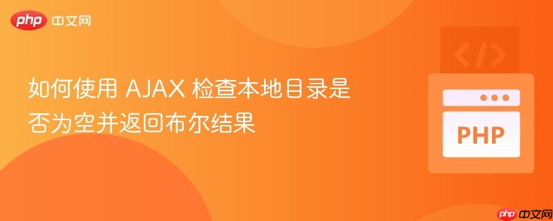 如何使用 AJAX 检查本地目录是否为空并返回布尔结果