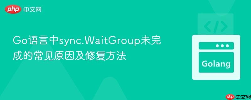 Go语言中sync.WaitGroup未完成的常见原因及修复方法