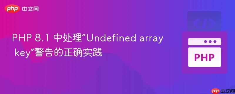 PHP 8.1 中处理“Undefined array key”警告的正确实践