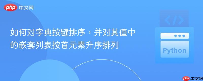如何对字典按键排序，并对其值中的嵌套列表按首元素升序排列