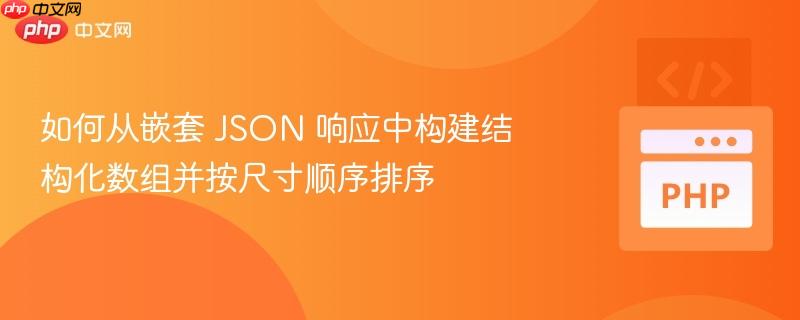 如何从嵌套 JSON 响应中构建结构化数组并按尺寸顺序排序 如何从嵌套 JSON 响应中构建结构化数组并按尺寸顺序排序