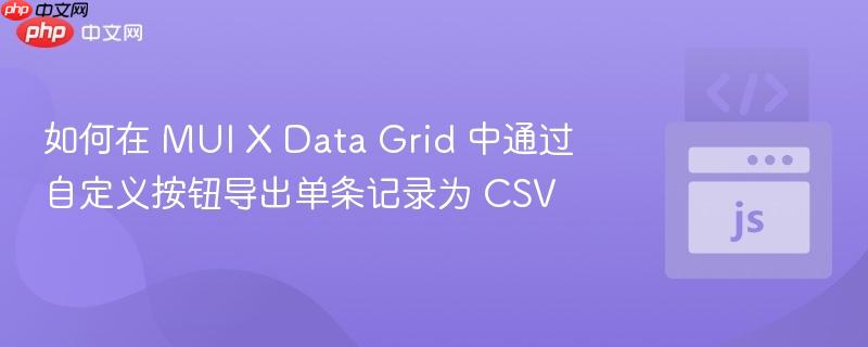 如何在 MUI X Data Grid 中通过自定义按钮导出单条记录为 CSV