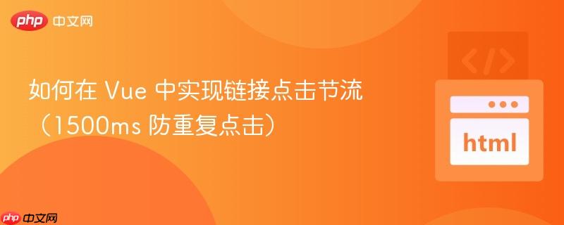 如何在 Vue 中实现链接点击节流(1500ms 防重复点击) 如何在 Vue 中实现链接点击节流(1500ms 防重复点击)