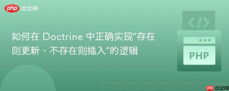 如何在 Doctrine 中正确实现“存在则更新、不存在则插入”的逻辑