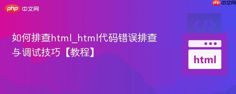 如何排查html_html代码错误排查与调试技巧【教程】