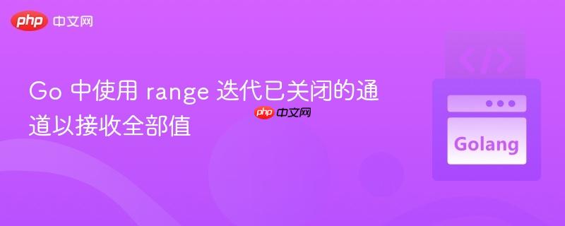 Go 中使用 range 迭代已关闭的通道以接收全部值 Go 中使用 range 迭代已关闭的通道以接收全部值