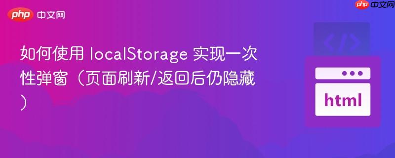 如何使用 localStorage 实现一次性弹窗（页面刷新/返回后仍隐藏）
