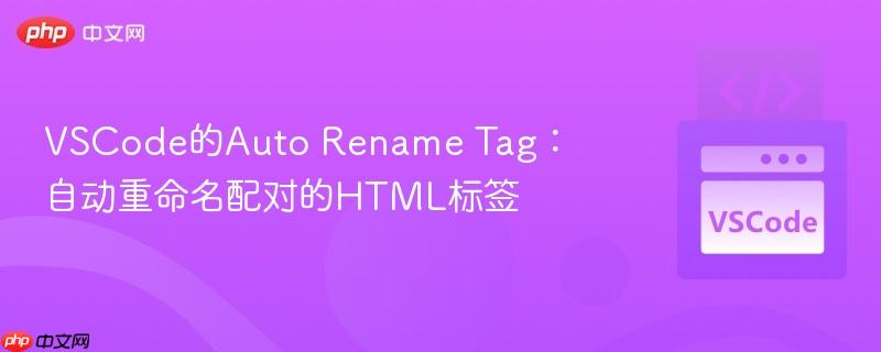 VSCode的Auto Rename Tag：自动重命名配对的HTML标签