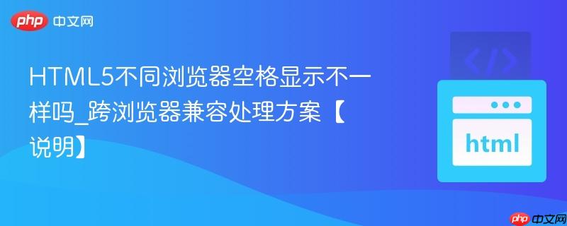 HTML5不同浏览器空格显示不一样吗_跨浏览器兼容处理方案【说明】