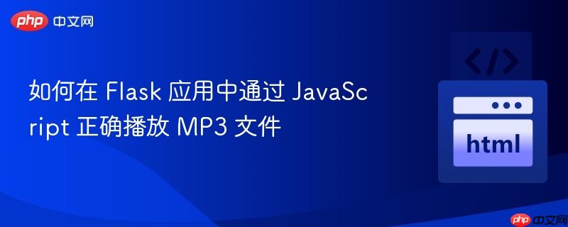 如何在 Flask 应用中通过 JavaScript 正确播放 MP3 文件