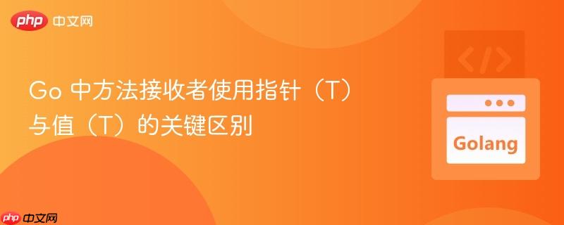 Go 中方法接收者使用指针（T）与值（T）的关键区别
