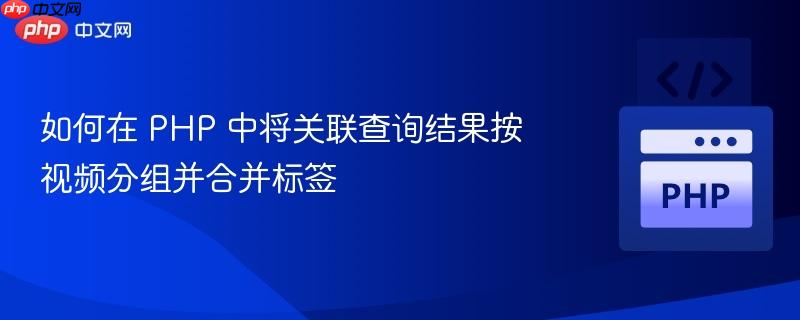 如何在 PHP 中将关联查询结果按视频分组并合并标签