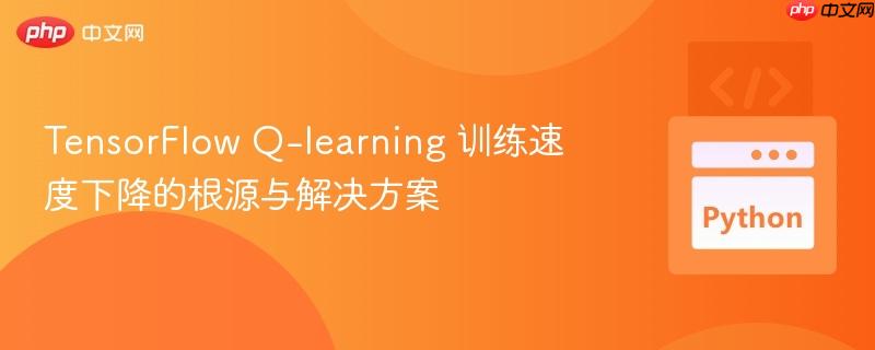 TensorFlow Q-learning 训练速度下降的根源与解决方案