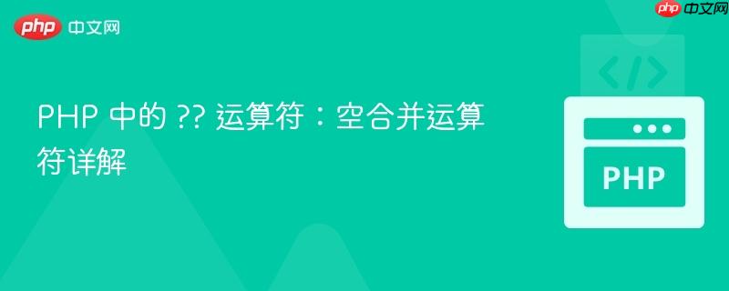 PHP 中的 ?? 运算符：空合并运算符详解