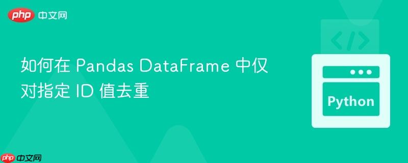 如何在 Pandas DataFrame 中仅对指定 ID 值去重
