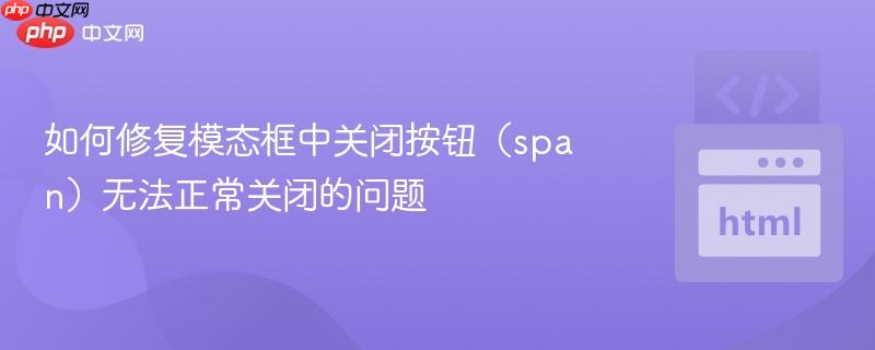 如何修复模态框中关闭按钮（span）无法正常关闭的问题