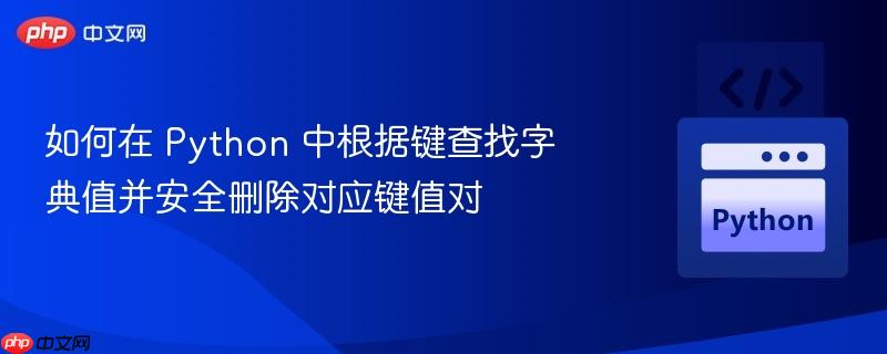 如何在 Python 中根据键查找字典值并安全删除对应键值对
