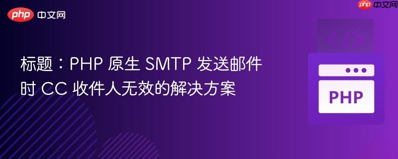 标题：PHP 原生 SMTP 发送邮件时 CC 收件人无效的解决方案