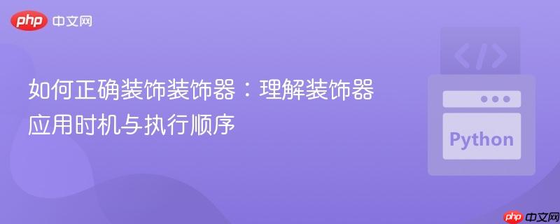 如何正确装饰装饰器：理解装饰器应用时机与执行顺序