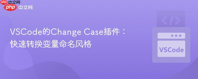 VSCode的Change Case插件：快速转换变量命名风格