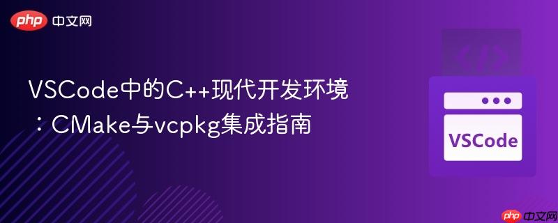 VSCode中的C++现代开发环境：CMake与vcpkg集成指南