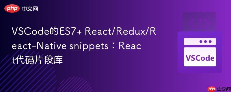 VSCode的ES7+ React/Redux/React-Native snippets：React代码片段库