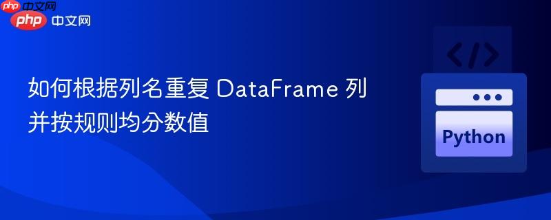 如何根据列名重复 DataFrame 列并按规则均分数值