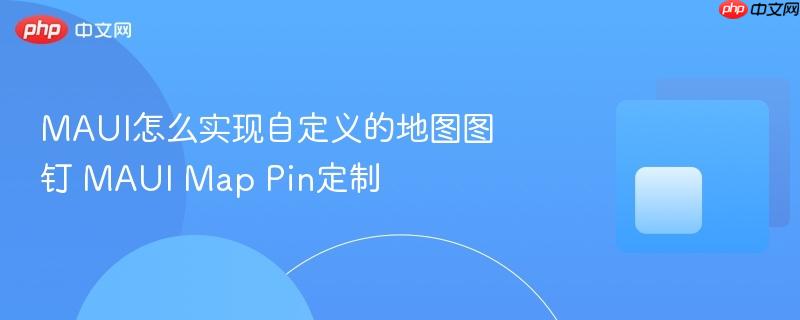 MAUI怎么实现自定义的地图图钉 MAUI Map Pin定制 MAUI怎么实现自定义的地图图钉 MAUI Map Pin定制