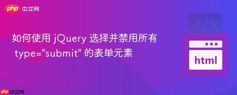 如何使用 jQuery 选择并禁用所有 type=”submit” 的表单元素