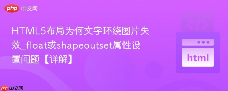 HTML5布局为何文字环绕图片失效_float或shapeoutset属性设置问题【详解】