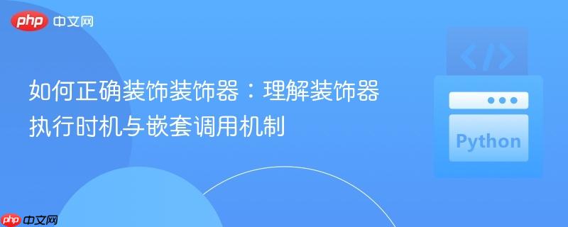 如何正确装饰装饰器：理解装饰器执行时机与嵌套调用机制