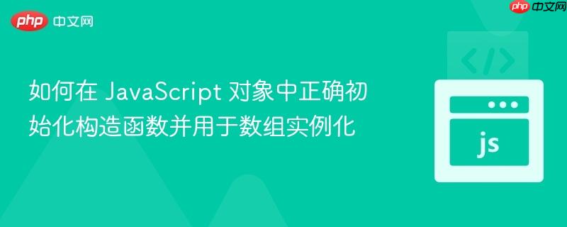 如何在 JavaScript 对象中正确初始化构造函数并用于数组实例化