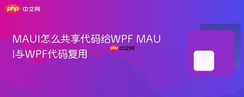 MAUI怎么共享代码给WPF MAUI与WPF代码复用