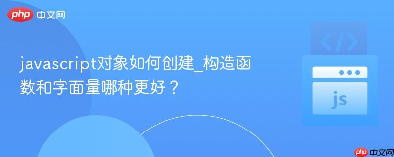 javascript对象如何创建_构造函数和字面量哪种更好？