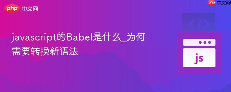 javascript的Babel是什么_为何需要转换新语法