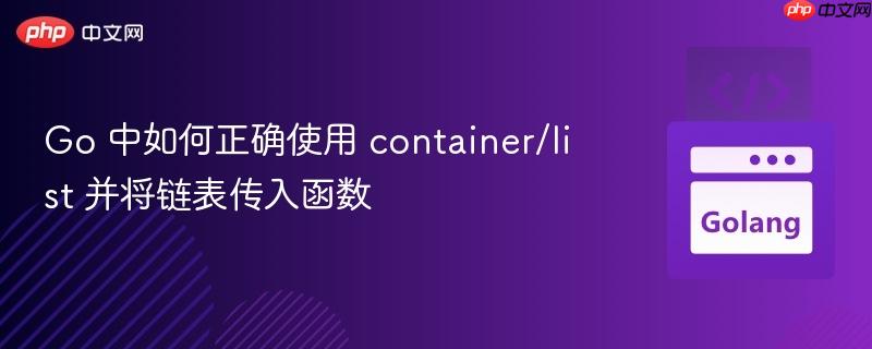 Go 中如何正确使用 container/list 并将链表传入函数 Go 中如何正确使用 container/list 并将链表传入函数
