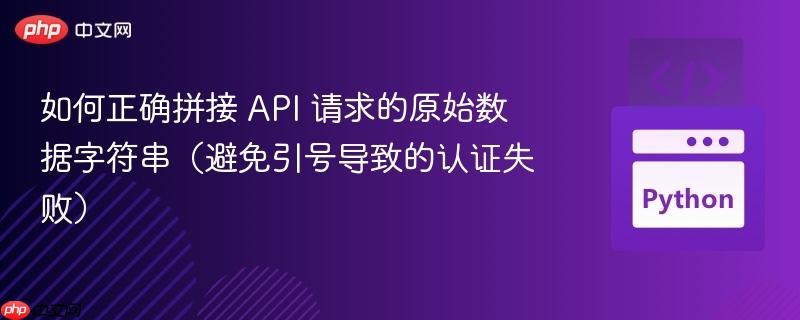 如何正确拼接 API 请求的原始数据字符串（避免引号导致的认证失败）