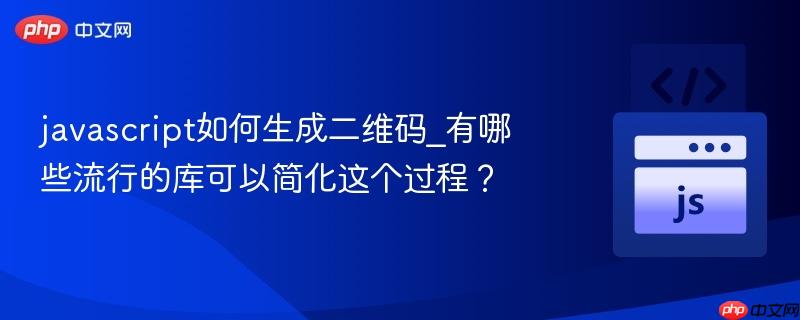 javascript如何生成二维码_有哪些流行的库可以简化这个过程？