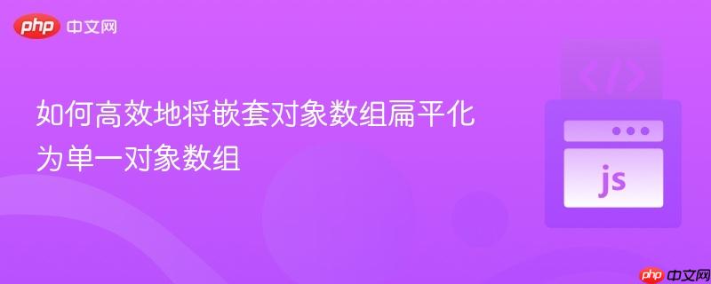 如何高效地将嵌套对象数组扁平化为单一对象数组