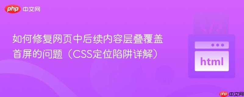 如何修复网页中后续内容层叠覆盖首屏的问题（CSS定位陷阱详解）