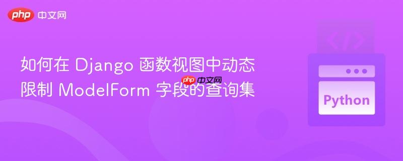 如何在 Django 函数视图中动态限制 ModelForm 字段的查询集