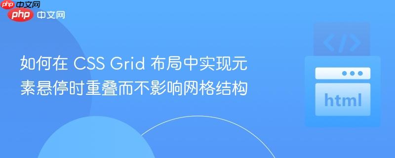 如何在 CSS Grid 布局中实现元素悬停时重叠而不影响网格结构
