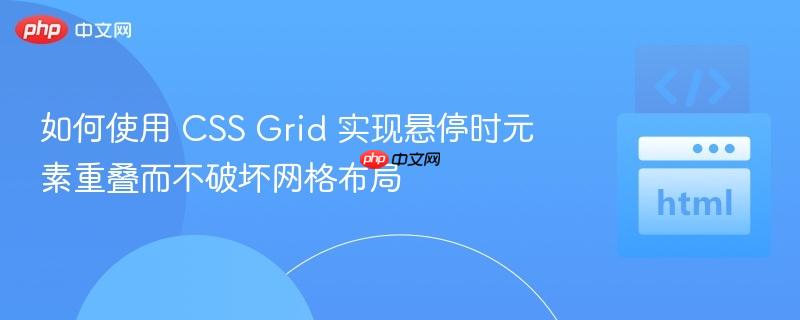 如何使用 CSS Grid 实现悬停时元素重叠而不破坏网格布局