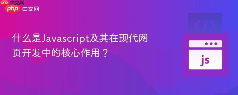 什么是Javascript及其在现代网页开发中的核心作用？