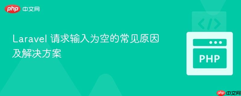Laravel 请求输入为空的常见原因及解决方案