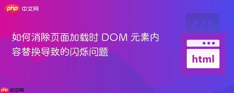 如何消除页面加载时 DOM 元素内容替换导致的闪烁问题