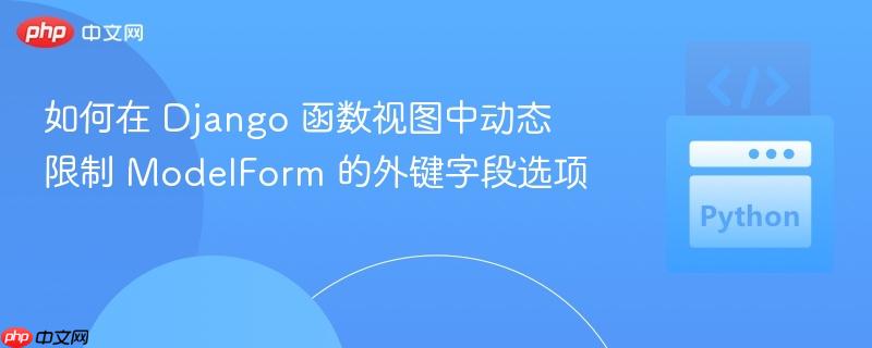 如何在 Django 函数视图中动态限制 ModelForm 的外键字段选项